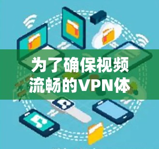 为了确保视频流畅的VPN体验，以下是一些步骤和建议