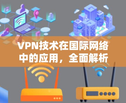 VPN技术在国际网络中的应用,全面解析与未来展望 VPN技术在国际网络中的应用,全面解析与未来展望