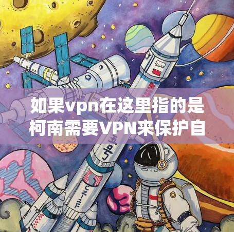 如果vpn在这里指的是柯南需要VPN来保护自己的数据或隐私,那么柯南可能需要VPN来加密自己的信息,防止被流放者或其他人发现。不过,具体情况可能因柯南的背景和流放的环境而异 如果vpn在这里指的是柯南需要VPN来保护自己的数据或隐私,那么柯南可能需要VPN来加密自己的信息,防止被流放者或其他人发现。不过,具体情况可能因柯南的背景和流放的环境而异