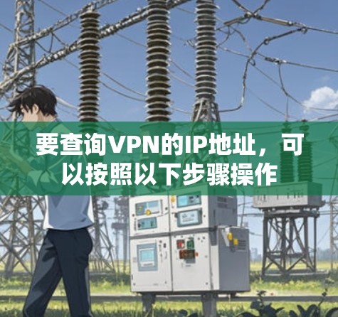 要查询VPN的IP地址,可以按照以下步骤操作 要查询VPN的IP地址,可以按照以下步骤操作