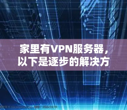 家里有VPN服务器，以下是逐步的解决方案