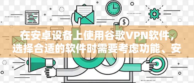 在安卓设备上使用谷歌VPN软件，选择合适的软件时需要考虑功能、安全性、配置以及设备兼容性等因素。以下是一些推荐的软件及其特点
