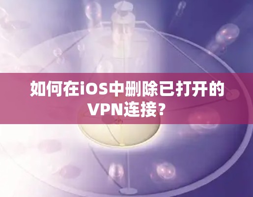 如何在iOS中删除已打开的VPN连接? 如何在iOS中删除已打开的VPN连接?
