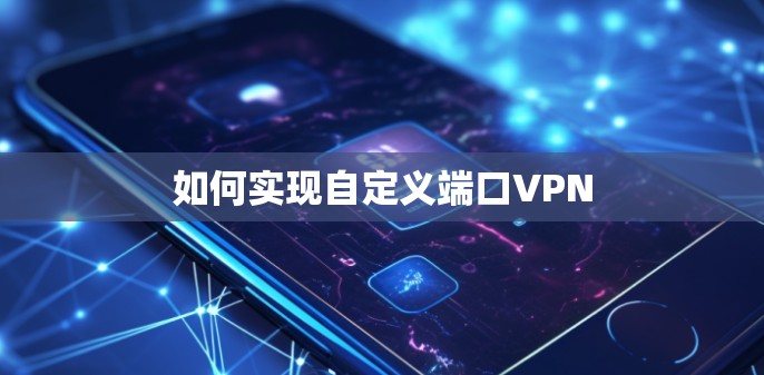 如何实现自定义端口VPN 如何实现自定义端口VPN