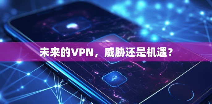 未来的VPN,威胁还是机遇? 未来的VPN,威胁还是机遇?