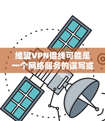 维盟VPN借线可能是一个网络服务的误写或表述，建议您确认具体的网络服务内容，以便提供更准确的帮助。如果您指的是某个特定的网络服务，您可以通过以下步骤进行确认和处理