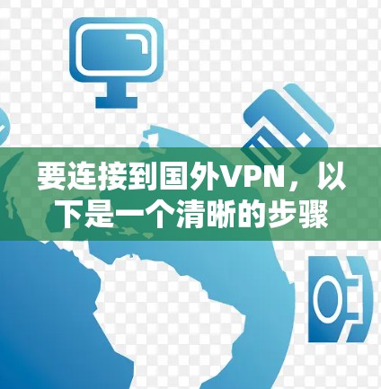 要连接到国外VPN,以下是一个清晰的步骤指南 要连接到国外VPN,以下是一个清晰的步骤指南