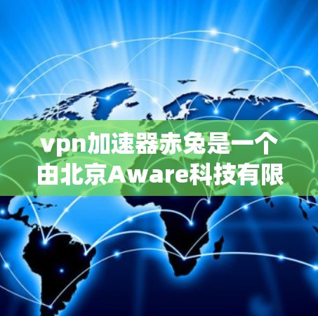vpn加速器赤兔是一个由北京Aware科技有限公司开发的VPN加速器。它提供了一种高效且安全的加速方式，帮助用户快速下载视频、文件和应用