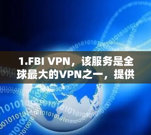 1.FBI VPN，该服务是全球最大的VPN之一，提供24小时可用性，适合需要访问广泛地区网络的用户