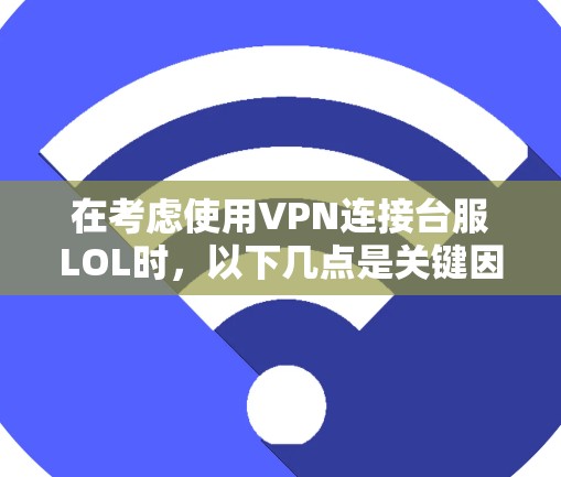 在考虑使用VPN连接台服LOL时，以下几点是关键因素