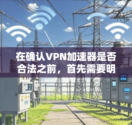 在确认VPN加速器是否合法之前，首先需要明确什么是合法。合法VPN加速器指的是那些通过合法途径、技术手段，提供安全、可靠的VPN服务的软件。以下是一些常见的合法VPN加速器，并简要介绍它们的特点