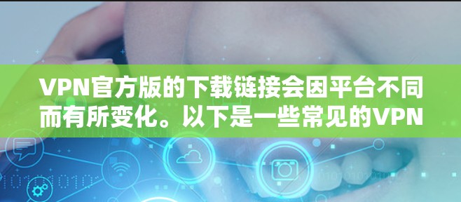 VPN官方版的下载链接会因平台不同而有所变化。以下是一些常见的VPN软件,包括官方版的 VPN官方版的下载链接会因平台不同而有所变化。以下是一些常见的VPN软件,包括官方版的