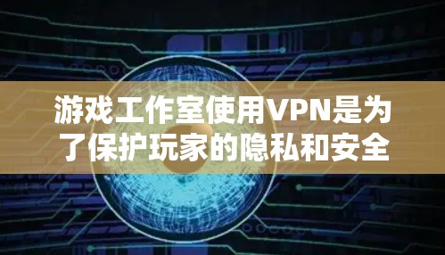 游戏工作室使用VPN是为了保护玩家的隐私和安全,防止其他玩家偷看他们的游戏画面。以下是游戏工作室中VPN的详细介绍 游戏工作室使用VPN是为了保护玩家的隐私和安全,防止其他玩家偷看他们的游戏画面。以下是游戏工作室中VPN的详细介绍