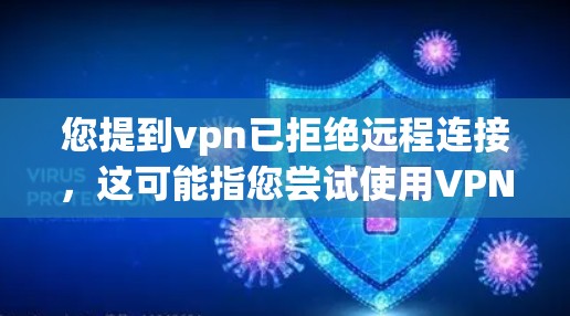 您提到vpn已拒绝远程连接，这可能指您尝试使用VPN服务时遇到了问题。以下是可能的解决步骤