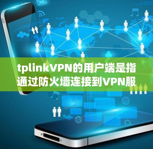 tplinkVPN的用户端是指通过防火墙连接到VPN服务器后,直接与服务器建立的端口。以下是一些关于tplinkVPN用户端的常见问题及解答 tplinkVPN的用户端是指通过防火墙连接到VPN服务器后,直接与服务器建立的端口。以下是一些关于tplinkVPN用户端的常见问题及解答