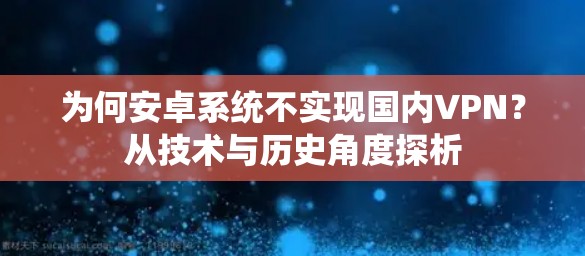 为何安卓系统不实现国内VPN？从技术与历史角度探析