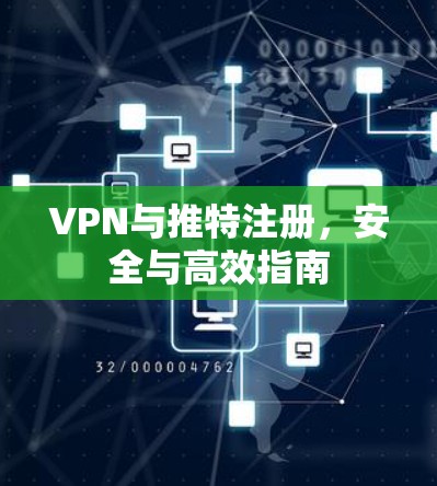 VPN与推特注册,安全与高效指南 VPN与推特注册,安全与高效指南