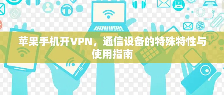 苹果手机开VPN，通信设备的特殊特性与使用指南