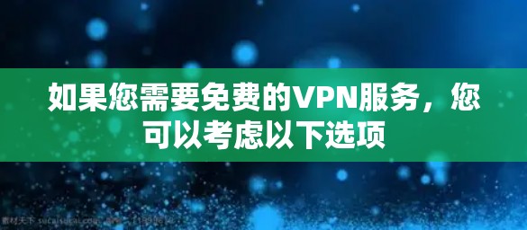 如果您需要免费的VPN服务，您可以考虑以下选项