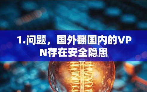 1.问题,国外翻国内的VPN存在安全隐患 1.问题,国外翻国内的VPN存在安全隐患