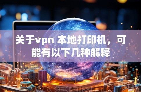 关于vpn 本地打印机，可能有以下几种解释