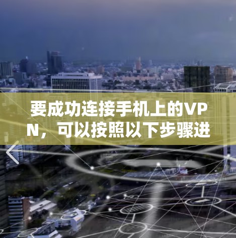 要成功连接手机上的VPN,可以按照以下步骤进行 要成功连接手机上的VPN,可以按照以下步骤进行