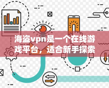 海盗vpn是一个在线游戏平台,适合新手探索。以下是一个有条理的总结 海盗vpn是一个在线游戏平台,适合新手探索。以下是一个有条理的总结