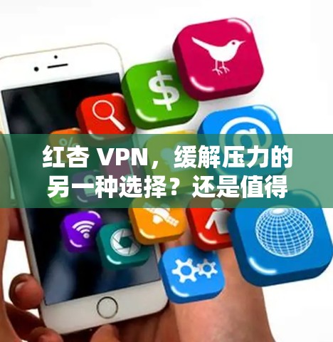 红杏 VPN,缓解压力的另一种选择?还是值得警惕的副作用? 红杏 VPN,缓解压力的另一种选择?还是值得警惕的副作用?