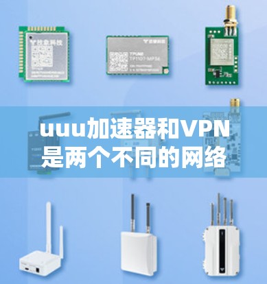 uuu加速器和VPN是两个不同的网络工具，它们各自有不同的作用和使用方法。以下是一些关于它们的信息
