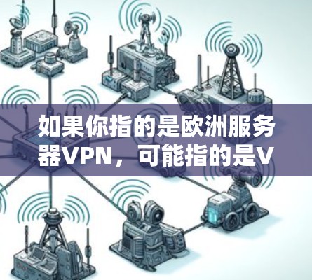 如果你指的是欧洲服务器VPN,可能指的是Varun或其他类似的国际服务器VPN服务在欧洲地区的使用。Varun作为一个国际服务器VPN服务,可以满足你在欧洲地区使用国际服务器的需要 如果你指的是欧洲服务器VPN,可能指的是Varun或其他类似的国际服务器VPN服务在欧洲地区的使用。Varun作为一个国际服务器VPN服务,可以满足你在欧洲地区使用国际服务器的需要