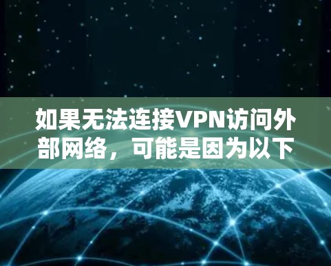 如果无法连接VPN访问外部网络,可能是因为以下原因 如果无法连接VPN访问外部网络,可能是因为以下原因