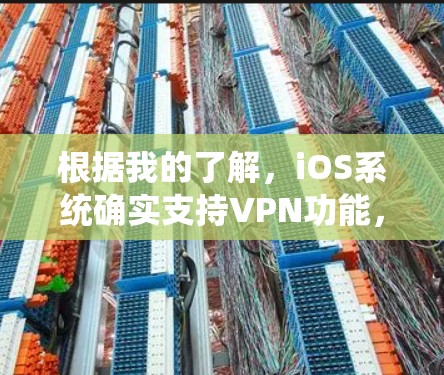 根据我的了解，iOS系统确实支持VPN功能，可以通过以下步骤进行配置