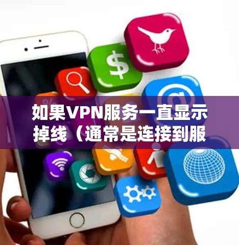 如果VPN服务一直显示掉线(通常是连接到服务器失败或网络连接失败)通常是因为以下几个原因 如果VPN服务一直显示掉线(通常是连接到服务器失败或网络连接失败)通常是因为以下几个原因