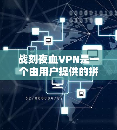 战刻夜血VPN是一个由用户提供的拼音，但由于缺乏上下文信息，无法确定其具体含义。以下是几种可能的解释和建议