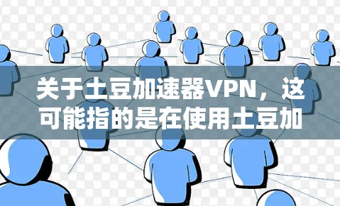 关于土豆加速器VPN,这可能指的是在使用土豆加速器的同时,使用VPN来进一步提升网络速度。以下是一些关键点和操作步骤,供你参考 关于土豆加速器VPN,这可能指的是在使用土豆加速器的同时,使用VPN来进一步提升网络速度。以下是一些关键点和操作步骤,供你参考