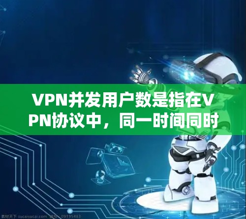 VPN并发用户数是指在VPN协议中，同一时间同时连接多个VPN服务器的用户数量。这个指标用于衡量VPN服务器的并发负载，通常通过监控流量、流量分析工具或使用VPN服务器的性能指标来实时跟踪和监控