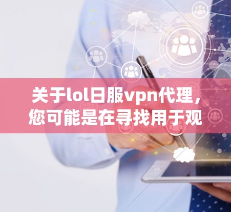 关于lol日服vpn代理,您可能是在寻找用于观看LOL游戏的VPN服务。LOL作为一款受欢迎的游戏,通常需要稳定的网络环境才能正常运行。以下是一些常见的VPN服务和工具,您可以参考 关于lol日服vpn代理,您可能是在寻找用于观看LOL游戏的VPN服务。LOL作为一款受欢迎的游戏,通常需要稳定的网络环境才能正常运行。以下是一些常见的VPN服务和工具,您可以参考