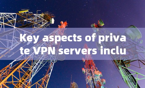 Key aspects of private VPN servers include: