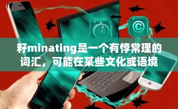 籽minating是一个有悖常理的词汇,可能在某些文化或语境中被误用。为了提供准确的信息,建议您确认籽minating是否是正确的词汇或是否与VPN有什么关联 籽minating是一个有悖常理的词汇,可能在某些文化或语境中被误用。为了提供准确的信息,建议您确认籽minating是否是正确的词汇或是否与VPN有什么关联