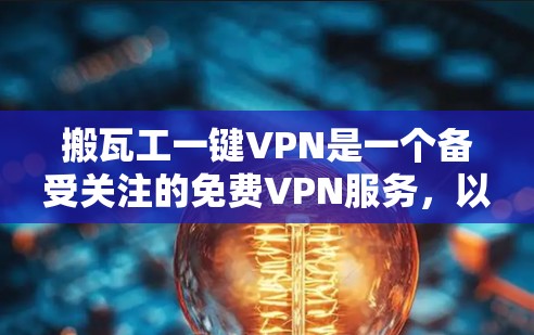 搬瓦工一键VPN是一个备受关注的免费VPN服务,以其独特的平台结构和创新功能而闻名。以下是关于搬瓦工的一键VPN的详细信息 搬瓦工一键VPN是一个备受关注的免费VPN服务,以其独特的平台结构和创新功能而闻名。以下是关于搬瓦工的一键VPN的详细信息