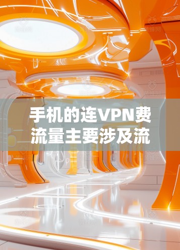 手机的连VPN费流量主要涉及流量、数据传输和可能的套餐费用。通常,这些费用由运营商或VPN服务提供商承担,不会被个人负担。以下是对常见情况的详细分析 手机的连VPN费流量主要涉及流量、数据传输和可能的套餐费用。通常,这些费用由运营商或VPN服务提供商承担,不会被个人负担。以下是对常见情况的详细分析