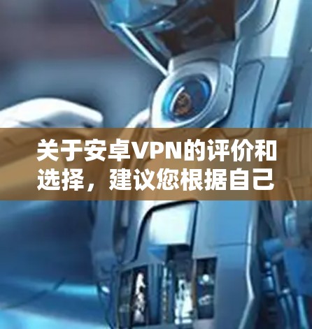 关于安卓VPN的评价和选择,建议您根据自己的具体需求进行评估。以下是一些通常考虑的因素 关于安卓VPN的评价和选择,建议您根据自己的具体需求进行评估。以下是一些通常考虑的因素