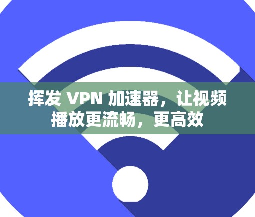 挥发 VPN 加速器，让视频播放更流畅，更高效