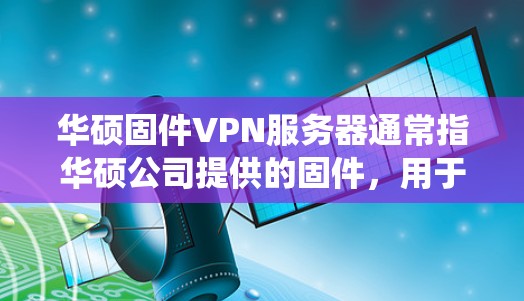 华硕固件VPN服务器通常指华硕公司提供的固件,用于配置和安装VPN服务器。华硕的固件系统提供了多种配置选项,以适应不同的需求和环境。以下是一些关键点和步骤 华硕固件VPN服务器通常指华硕公司提供的固件,用于配置和安装VPN服务器。华硕的固件系统提供了多种配置选项,以适应不同的需求和环境。以下是一些关键点和步骤