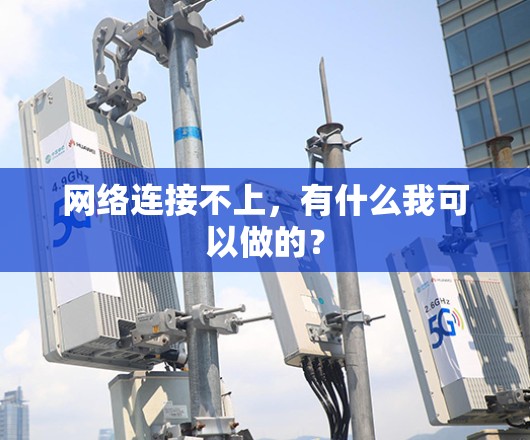 网络连接不上,有什么我可以做的? 网络连接不上,有什么我可以做的?
