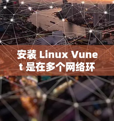 安装 Linux Vunet 是在多个网络环境中共享隔离文件和设备的工具。以下是安装 Linux Vunet 的详细步骤 安装 Linux Vunet 是在多个网络环境中共享隔离文件和设备的工具。以下是安装 Linux Vunet 的详细步骤