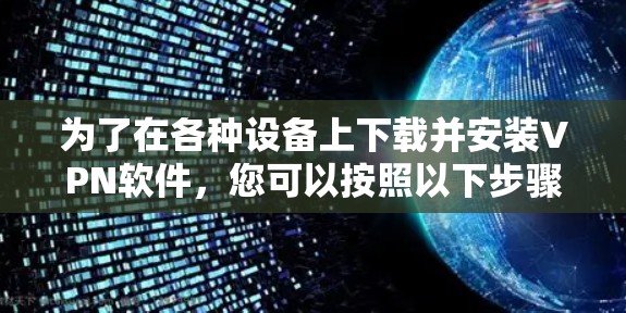 为了在各种设备上下载并安装VPN软件,您可以按照以下步骤进行 为了在各种设备上下载并安装VPN软件,您可以按照以下步骤进行