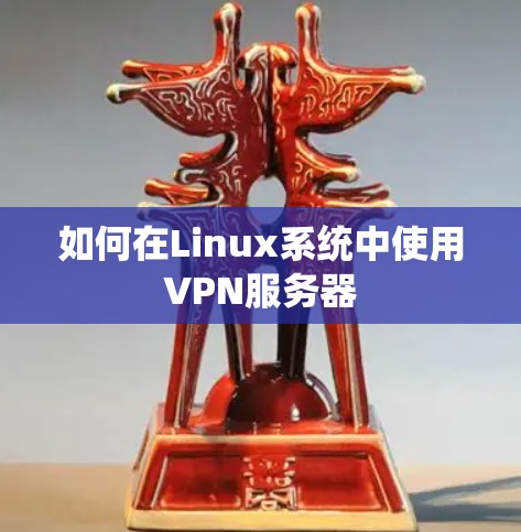 如何在Linux系统中使用VPN服务器 如何在Linux系统中使用VPN服务器