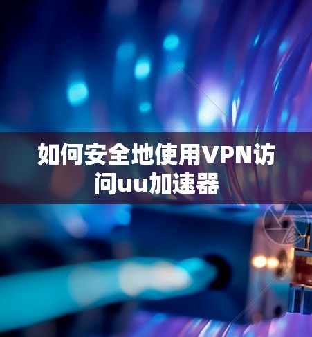 如何安全地使用VPN访问uu加速器