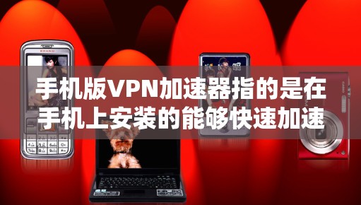 手机版VPN加速器指的是在手机上安装的能够快速加速网络、下载资源或加密视频的软件。以下是几种常用的地图台VPN加速器推荐 手机版VPN加速器指的是在手机上安装的能够快速加速网络、下载资源或加密视频的软件。以下是几种常用的地图台VPN加速器推荐